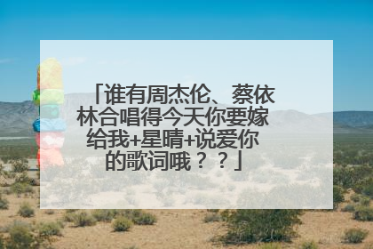 谁有周杰伦、蔡依林合唱得今天你要嫁给我+星晴+说爱你的歌词哦？？