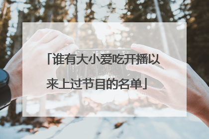 谁有大小爱吃开播以来上过节目的名单