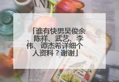谁有快男吴俊余、陈祥、武艺、李伟、谭杰希详细个人资料？谢谢