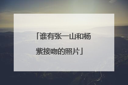 谁有张一山和杨紫接吻的照片