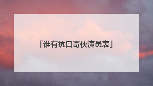 谁有抗日奇侠演员表