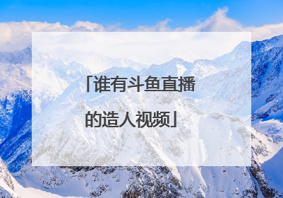 谁有斗鱼直播的造人视频