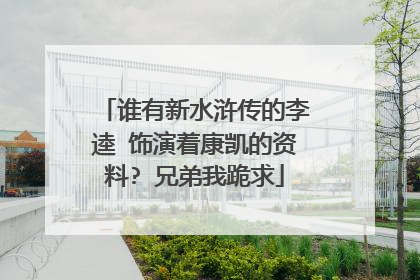 谁有新水浒传的李逵 饰演着康凯的资料? 兄弟我跪求