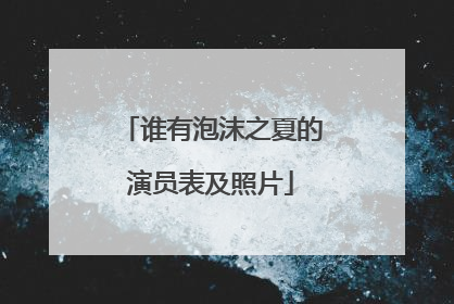 谁有泡沫之夏的演员表及照片