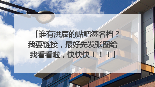 谁有洪辰的贴吧签名档？我要链接，最好先发张图给我看看啦，快快快！！！