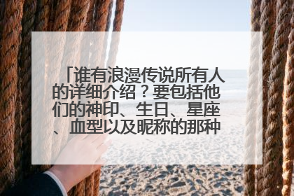 谁有浪漫传说所有人的详细介绍?要包括他们的神印、生日、星座、血型以及昵称的那种。辛苦啦~