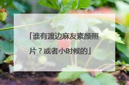 谁有渡边麻友素颜照片？或者小时候的