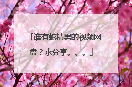 谁有蛇精男的视频网盘?求分享。。。