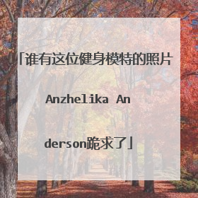 谁有这位健身模特的照片Anzhelika Anderson跪求了