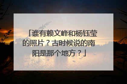 谁有赖文峰和杨钰莹的照片？古时候说的南阳是那个地方？