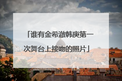 谁有金希澈韩庚第一次舞台上接吻的照片
