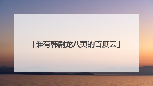 谁有韩剧龙八夷的百度云