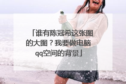 谁有陈冠希这张图的大图？我要做电脑qq空间的背景