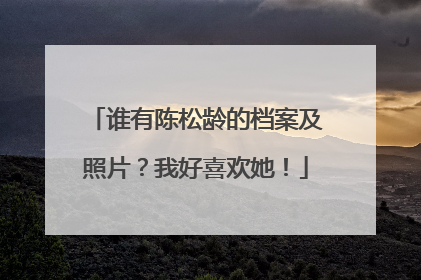 谁有陈松龄的档案及照片?我好喜欢她!