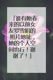 谁有鲍春来的以前女友罗雪娟的照片地址，她的个人空间也行！谢谢了！