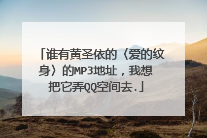 谁有黄圣依的〈爱的纹身〉的MP3地址,我想把它弄QQ空间去.