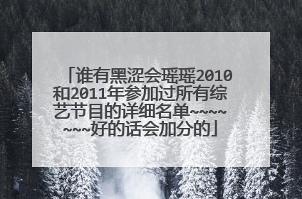 谁有黑涩会瑶瑶2010和2011年参加过所有综艺节目的详细名单~~~~~~~好的话会加分的