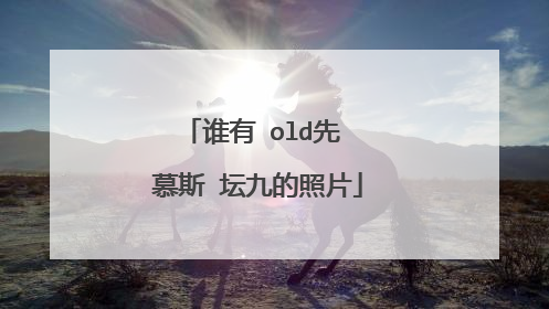 谁有 old先 慕斯 坛九的照片