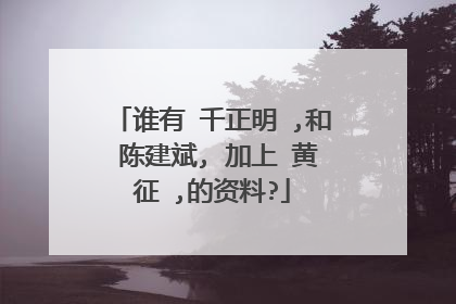谁有 千正明 ,和 陈建斌, 加上 黄征 ,的资料?