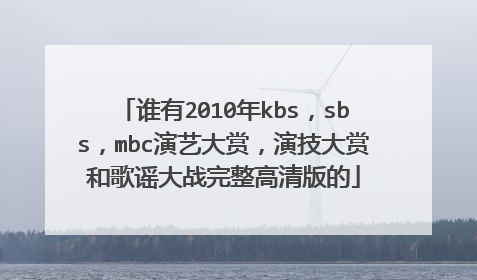 谁有2010年kbs,sbs,mbc演艺大赏,演技大赏和歌谣大战完整高清版的