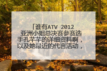 谁有ATV 2012 亚洲小姐总决赛参赛选手孔芊芊的详细资料啊,以及她最近的代言活动,娱乐动向什么的?