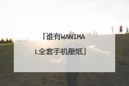 谁有WANIMAL全套手机壁纸
