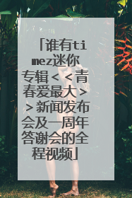 谁有timez迷你专辑＜＜青春爱最大＞＞新闻发布会及一周年答谢会的全程视频