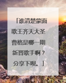 谁清楚蒙面歌王齐天大圣曹格是哪一期新晋歌手啊？分享下呗。