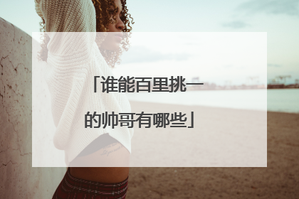 谁能百里挑一的帅哥有哪些