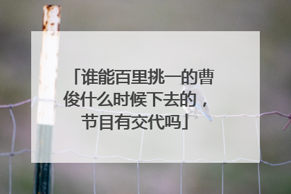 谁能百里挑一的曹俊什么时候下去的，节目有交代吗