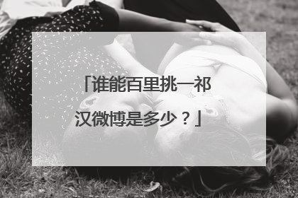 谁能百里挑一祁汉微博是多少？