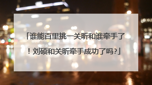 谁能百里挑一关昕和谁牵手了!刘硕和关昕牵手成功了吗?