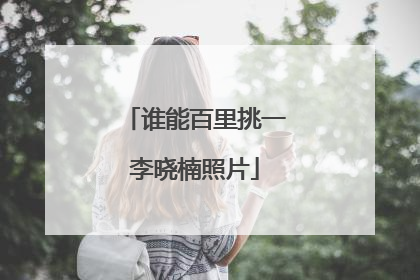 谁能百里挑一李晓楠照片