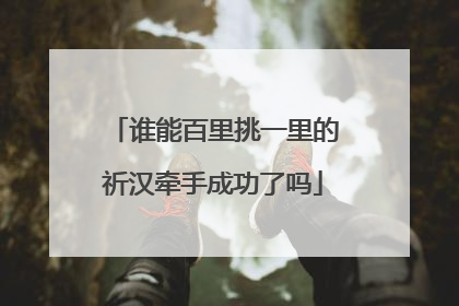 谁能百里挑一里的祈汉牵手成功了吗