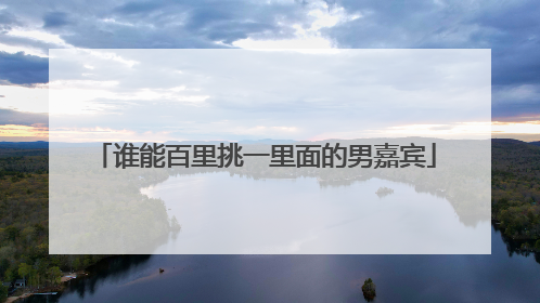 谁能百里挑一里面的男嘉宾