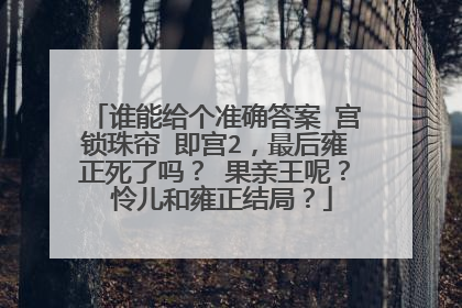 谁能给个准确答案 宫锁珠帘 即宫2，最后雍正死了吗？ 果亲王呢？ 怜儿和雍正结局？