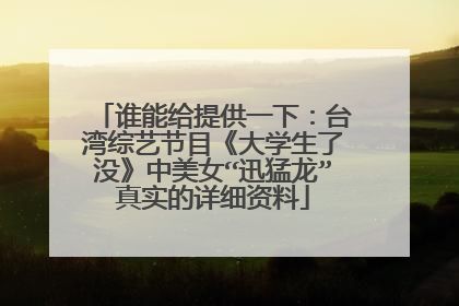 谁能给提供一下：台湾综艺节目《大学生了没》中美女“迅猛龙”真实的详细资料