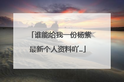 谁能给我一份杨紫最新个人资料吖…