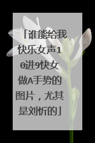谁能给我快乐女声10进9快女做A手势的图片,尤其是刘忻的