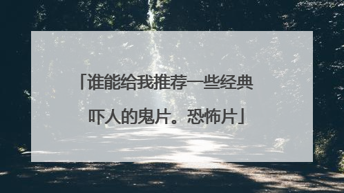谁能给我推荐一些经典 吓人的鬼片。恐怖片