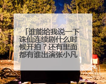 谁能给我说一下诛仙连续剧什么时候开拍？还有里面都有谁出演张小凡和那几个主要的人物？