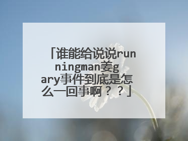 谁能给说说runningman姜gary事件到底是怎么一回事啊？？