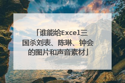 谁能给Excel三国杀刘表、陈琳、钟会的图片和声音素材