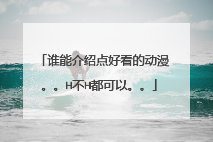 谁能介绍点好看的动漫。。H不H都可以。。