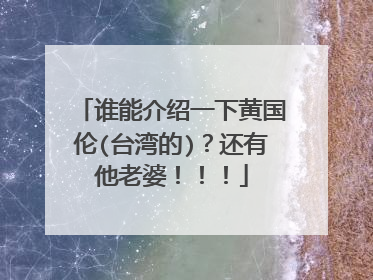 谁能介绍一下黄国伦(台湾的)?还有他老婆!!!