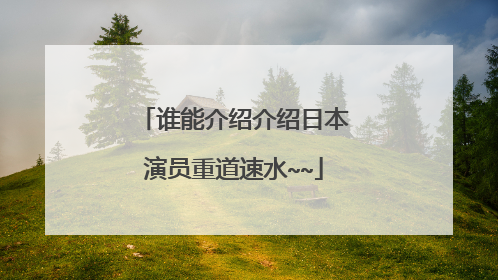 谁能介绍介绍日本演员重道速水~~