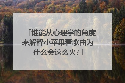 谁能从心理学的角度来解释小苹果着歌曲为什么会这么火?