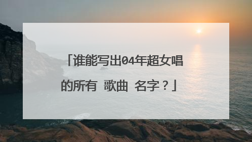 谁能写出04年超女唱的所有 歌曲 名字？