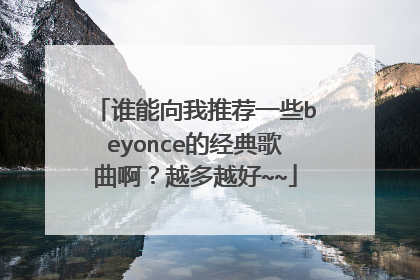 谁能向我推荐一些beyonce的经典歌曲啊?越多越好~~