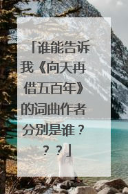 谁能告诉我《向天再借五百年》的词曲作者分别是谁???